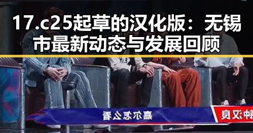 17.c25起草的汉化版：无锡市最新动态与发展回顾