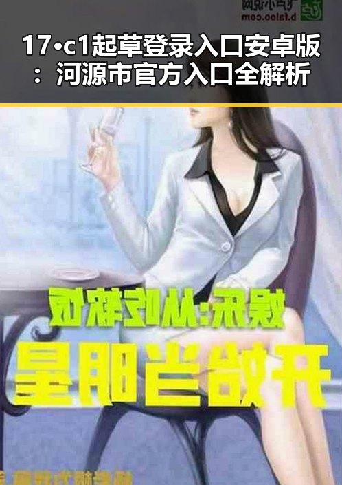17·c1起草登录入口安卓版：河源市官方入口全解析