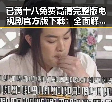 已满十八免费高清完整版电视剧官方版下载:全面解析与最新动态