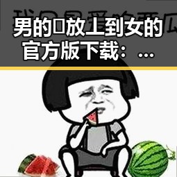 男的🈚放丄到女的官方版下载：最新消息解析