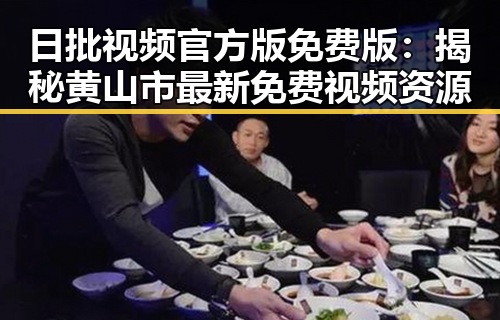 日批视频官方版免费版：揭秘黄山市最新免费视频资源