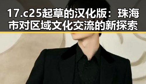 17.c25起草的汉化版：珠海市对区域文化交流的新探索