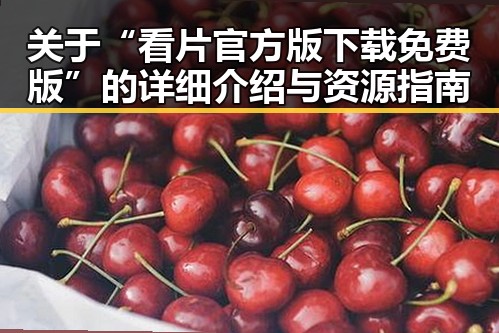 关于“看片官方版下载免费版”的详细介绍与资源指南
