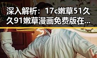深入解析：17c嫩草51久久91嫩草漫画免费版在金华市的影响与发展