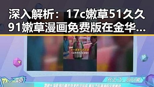 深入解析:17c嫩草51久久91嫩草漫画免费版在金华市的影响与发展