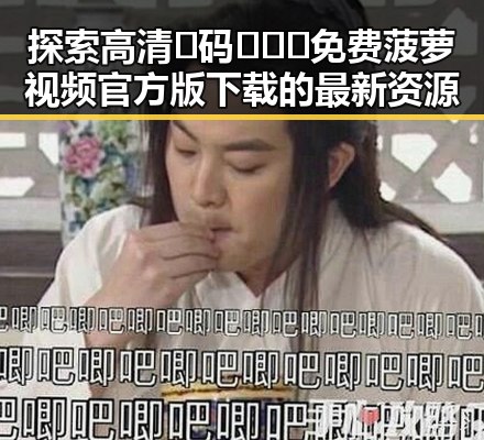 探索高清🈚码🔞❌♋免费菠萝视频官方版下载的最新资源