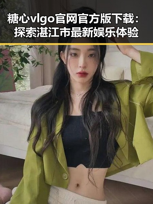糖心vlgo官网官方版下载:探索湛江市最新娱乐体验