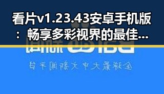看片v1.23.43 安卓手机版:畅享多彩视界的最佳选择