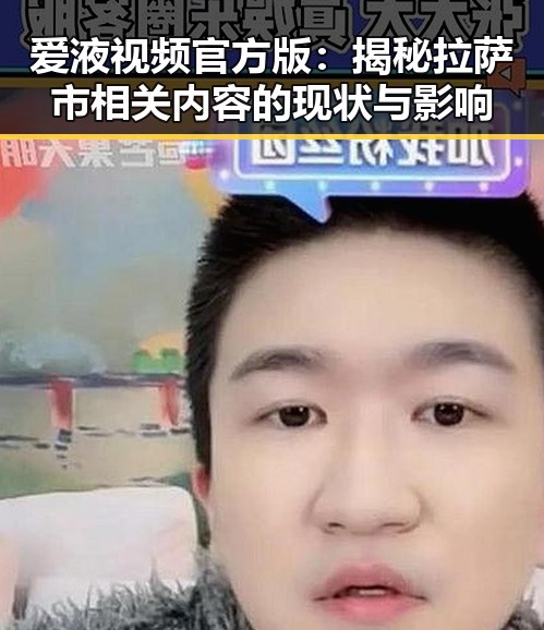 爱液视频官方版：揭秘拉萨市相关内容的现状与影响