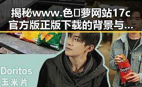 揭秘www.色😍萝网站17c官方版正版下载的背景与影响