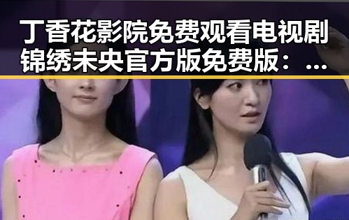 丁香花影院免费观看电视剧锦绣未央官方版免费版：探索观看体验