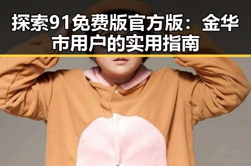 探索91免费版官方版：金华市用户的实用指南