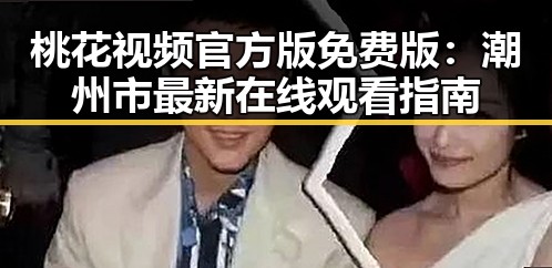 桃花视频官方版免费版:潮州市最新在线观看指南