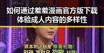 如何通过羞羞漫画官方版下载体验成人内容的多样性