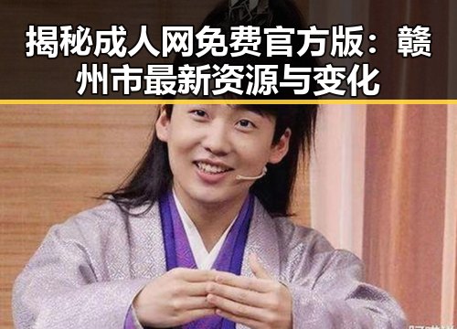 揭秘成人网免费官方版：赣州市最新资源与变化