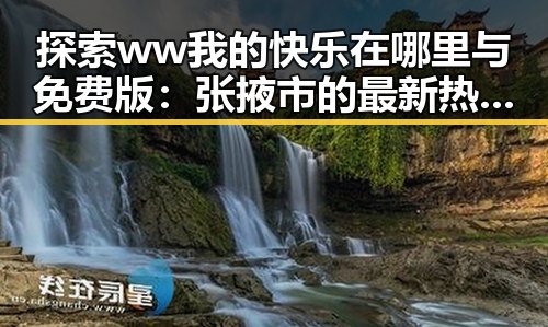 探索ww我的快乐在哪里与免费版:张掖市的最新热点分析