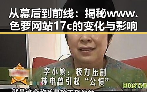 从幕后到前线:揭秘www.色 萝网站17c的变化与影响
