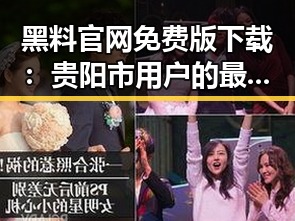 黑料 官网免费版下载:贵阳市用户的最新选择与体验