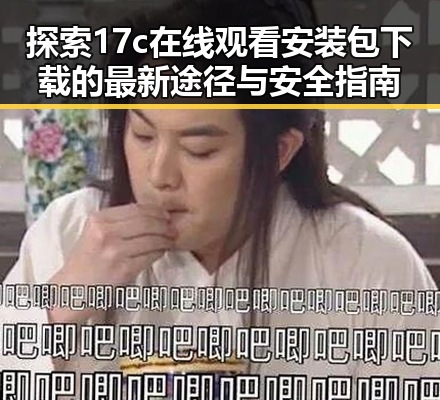 探索17c在线观看安装包下载的最新途径与安全指南