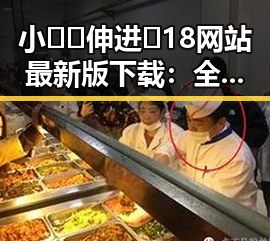 小🐔🐔伸进🈲18网站最新版下载:全新体验让人眼前一亮