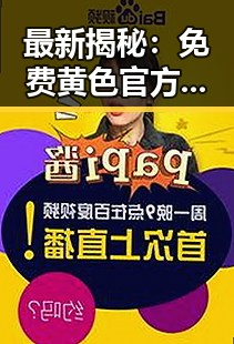 最新揭秘:免费黄色官方版引发广泛关注