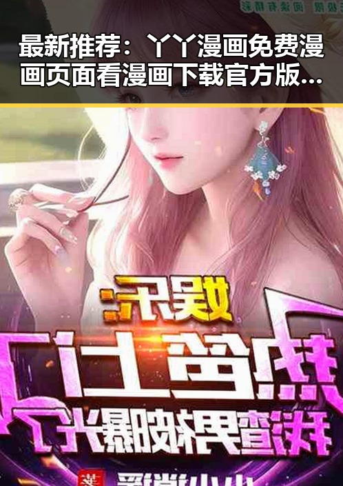 最新推荐:丫丫漫画免费漫画页面看漫画下载官方版全面解析