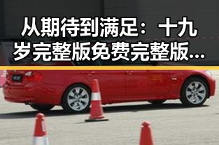 从期待到满足:十九岁完整版免费完整版的真实体验