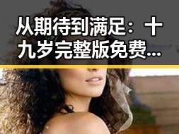 从期待到满足:十九岁完整版免费完整版的真实体验