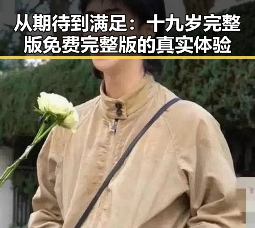 从期待到满足:十九岁完整版免费完整版的真实体验