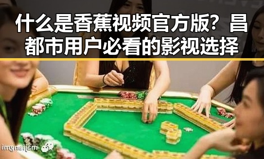什么是香蕉视频官方版？昌都市用户必看的影视选择