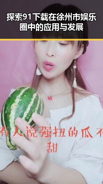 探索91下载在徐州市娱乐圈中的应用与发展