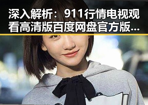 深入解析:911行情电视观看高清版百度网盘官方版的最新动态