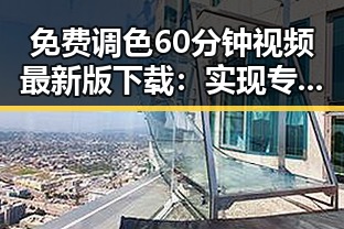 免费调色60分钟视频最新版下载:实现专业调色工具的便捷获取