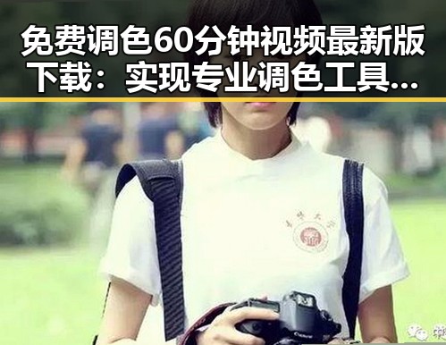 免费调色60分钟视频最新版下载:实现专业调色工具的便捷获取