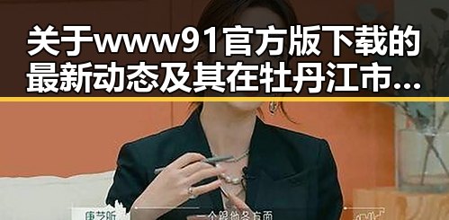 关于www91官方版下载的最新动态及其在牡丹江市的应用