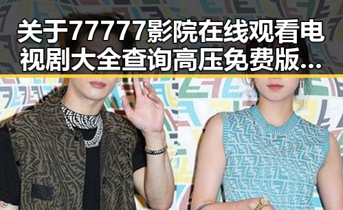 关于77777影院在线观看电视剧大全查询高压免费版的讨论与体验