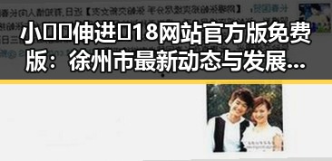 小🐔🐔伸进🈲18网站官方版免费版:徐州市最新动态与发展分析