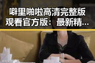 噼里啪啦高清完整版观看官方版：最新精彩内容一览