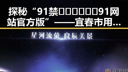 探秘“91禁🍆🍑🔞❌❌❌91网站官方版”——宜春市用户的最新体验