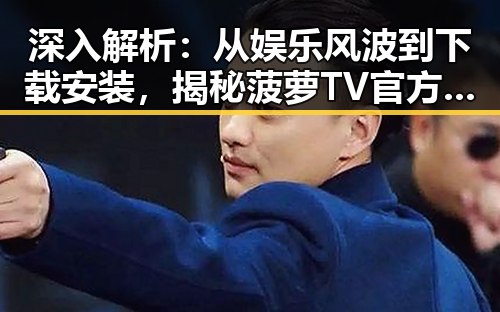 深入解析:从娱乐风波到下载安装,揭秘菠萝TV官方版下载的真实情况