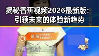 揭秘香蕉视频2026最新版:引领未来的体验新趋势