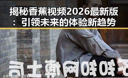 揭秘香蕉视频2026最新版:引领未来的体验新趋势