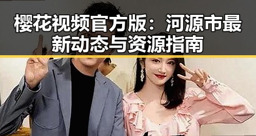 樱花视频官方版:河源市最新动态与资源指南