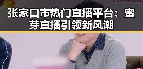 张家口市热门直播平台：蜜芽直播引领新风潮