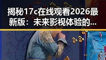 揭秘17c在线观看2026最新版：未来影视体验的全新突破