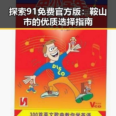 探索91免费官方版:鞍山市的优质选择指南