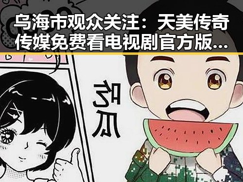 乌海市观众关注：天美传奇传媒免费看电视剧官方版新动态