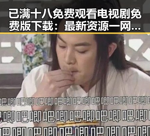 已满十八免费观看电视剧免费版下载:最新资源一网打尽