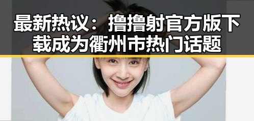 最新热议:撸撸射官方版下载成为衢州市热门话题