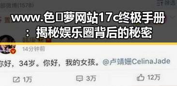 www.色😍萝网站17c终极手册：揭秘娱乐圈背后的秘密
